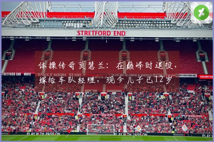 体操传奇莫慧兰：在巅峰时退役，嫁给车队经理，现今儿子已12岁